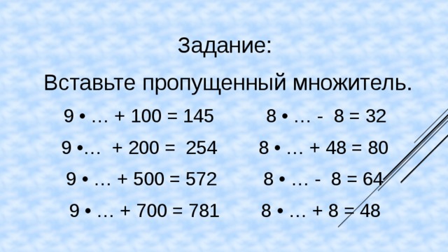 Задание:   Вставьте пропущенный множитель. 9 • … + 100 = 145        8 • … -  8 = 32 9 •… + 200 = 254       8 • … + 48 = 80 9 • … + 500 = 572         8 • … -  8 = 64 9 • … + 700 = 781        8 • … + 8 = 48