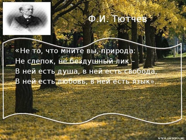 Ф.И. Тютчев « Не то, что мните вы, природа: Не слепок, не бездушный лик – В ней есть душа, в ней есть свобода, В ней есть любовь, в ней есть язык»…