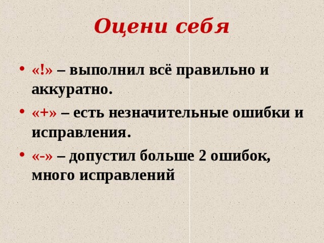 Оцени себя «!» – выполнил всё правильно и аккуратно. «+» – есть незначительные ошибки и исправления. «-» – допустил больше 2 ошибок, много исправлений