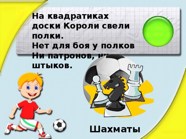 На квадратиках доски Короли свели полки. Нет для боя у полков Ни патронов, ни штыков. Шахматы