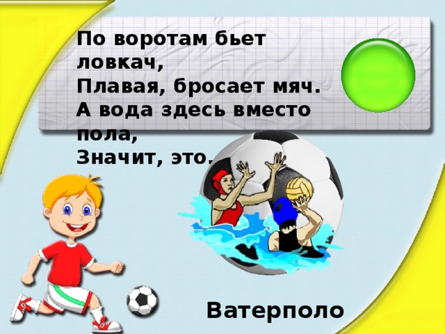 По воротам бьет ловкач, Плавая, бросает мяч. А вода здесь вместо пола, Значит, это… Ватерполо