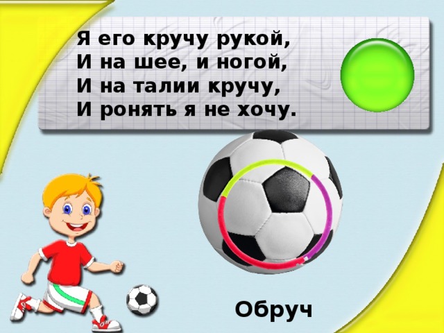 Я его кручу рукой, И на шее, и ногой, И на талии кручу, И ронять я не хочу. Обруч