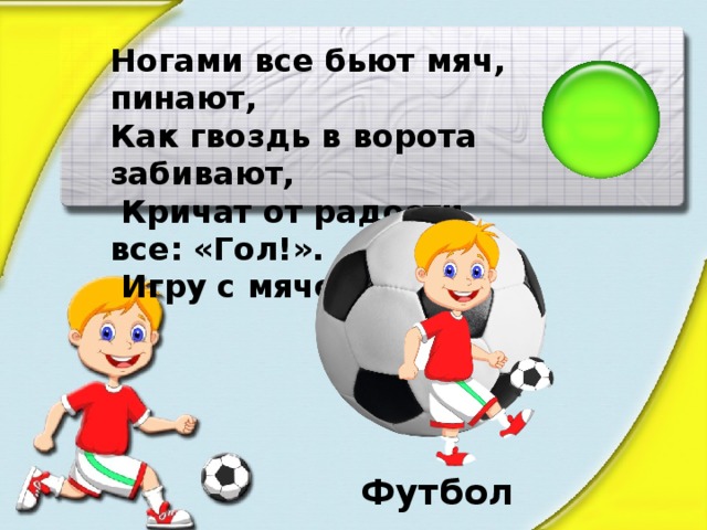 Ногами все бьют мяч, пинают, Как гвоздь в ворота забивают,  Кричат от радости все: «Гол!».  Игру с мячом зовут… Футбол