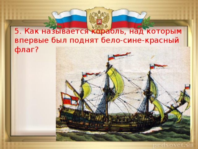 5. Как называется корабль, над которым впервые был поднят бело-сине-красный флаг?