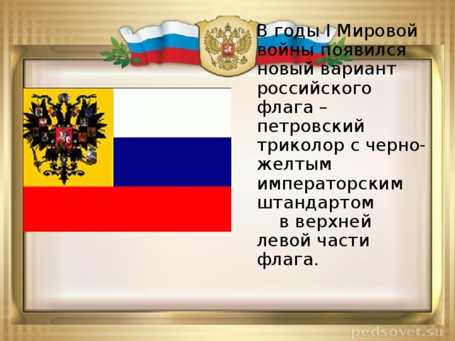 В годы I Мировой войны появился новый вариант российского флага – петровский триколор с черно-желтым императорским штандартом в верхней левой части флага.