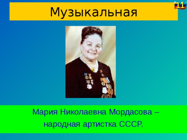 11 Музыкальная  Мария Николаевна Мордасова – народная артистка СССР.