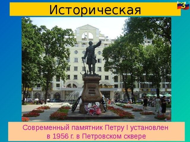 3 Историческая Современный памятник Петру I установлен в 1956 г. в Петровском сквере