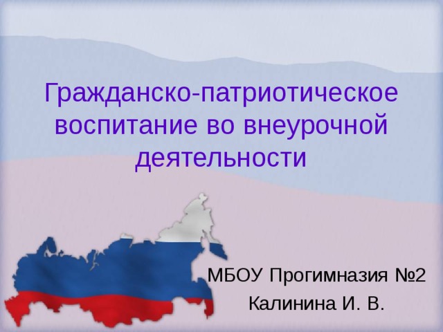 Гражданско-патриотическое воспитание во внеурочной деятельности МБОУ Прогимназия №2 Калинина И. В.