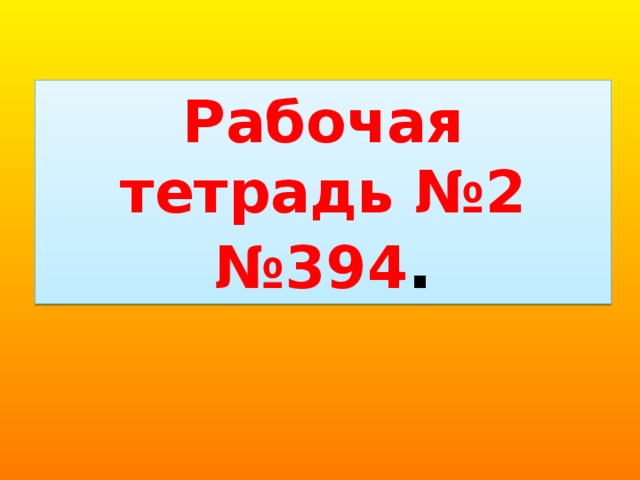 Рабочая тетрадь №2 № 394 .