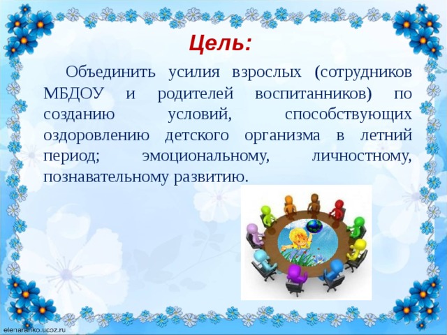 Цель:   Объединить усилия взрослых (сотрудников МБДОУ и родителей воспитанников) по созданию условий, способствующих оздоровлению детского организма в летний период; эмоциональному, личностному, познавательному развитию.