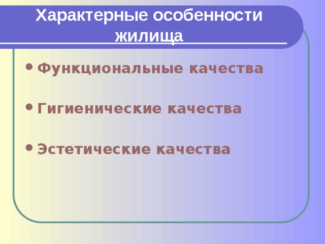 Характерные  особенности  жилища Функциональные качества  Гигиенические качества