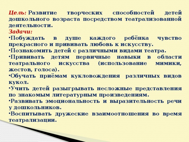 Цель:  Развитие творческих способностей детей дошкольного возраста посредством театрализованной деятельности. Задачи: