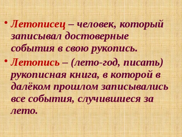 Летописец – человек, который записывал достоверные события в свою рукопись. Летопись – (лето-год, писать) рукописная книга, в которой в далёком прошлом записывались все события, случившиеся за лето.