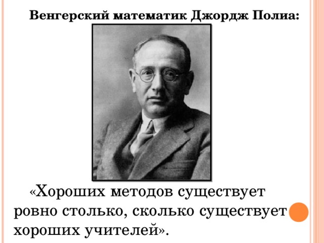 Венгерский математик Джордж Полиа: «Хороших методов существует ровно столько, сколько существует хороших учителей».