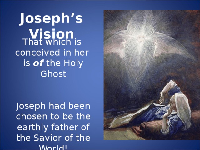 Joseph’s Vision That which is conceived in her is of the Holy Ghost Joseph had been chosen to be the earthly father of the Savior of the World!