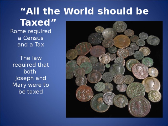 “ All the World should be Taxed” Rome required a Census and a Tax The law required that both Joseph and Mary were to be taxed