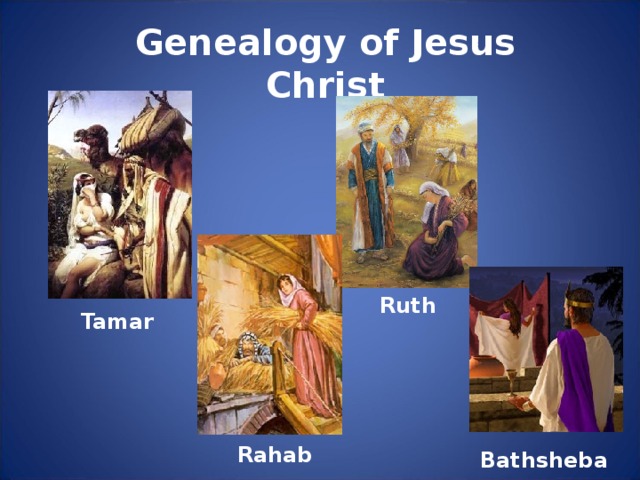 Genealogy of Jesus Christ Ruth Tamar Rahab Bathsheba