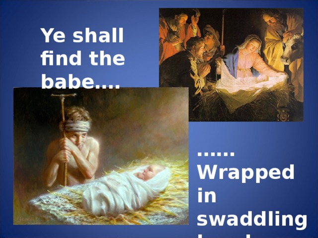Ye shall find the babe…. …… Wrapped in swaddling bands