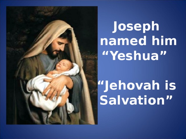 Joseph  named him “ Yeshua”  “ Jehovah is Salvation”