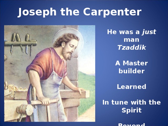 Joseph the Carpenter He was a just man Tzaddik  A Master builder  Learned  In tune with the Spirit  Beyond Reproach
