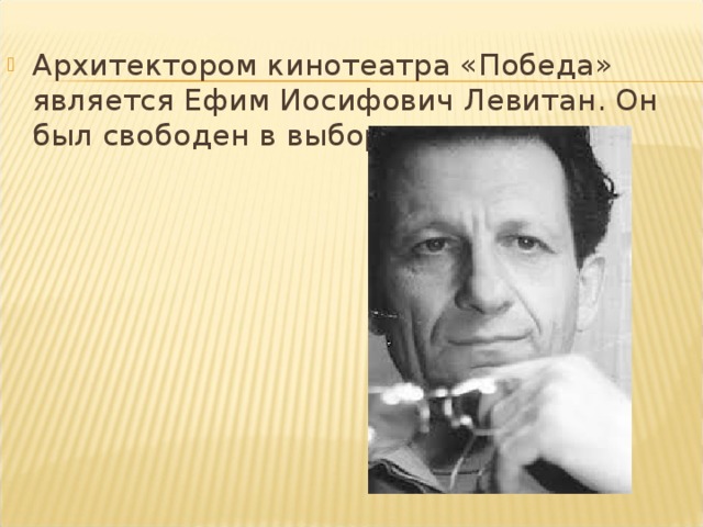 Архитектором кинотеатра «Победа» является Ефим Иосифович Левитан. Он был свободен в выборе композиции.