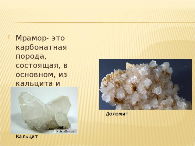 Мрамор- это карбонатная порода, состоящая, в основном, из кальцита и доломита.