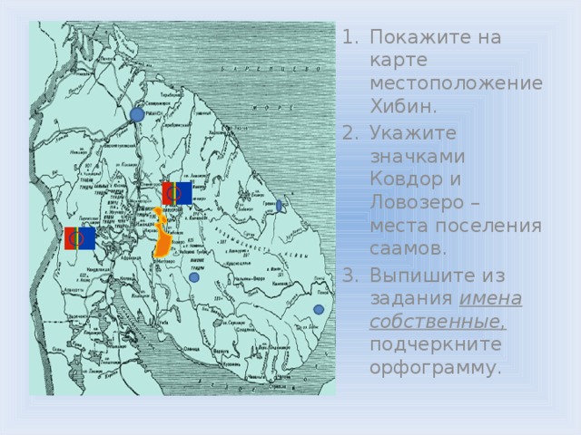 Покажите на карте местоположение Хибин. Укажите значками Ковдор и Ловозеро – места поселения саамов. Выпишите из задания имена собственные,