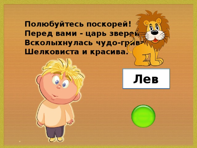 Полюбуйтесь поскорей! Перед вами - царь зверей, Всколыхнулась чудо-грива, Шелковиста и красива. Лев