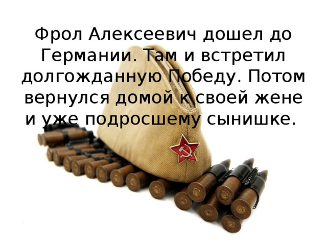 Фрол Алексеевич дошел до Германии. Там и встретил долгожданную Победу. Потом вернулся домой к своей жене и уже подросшему сынишке.