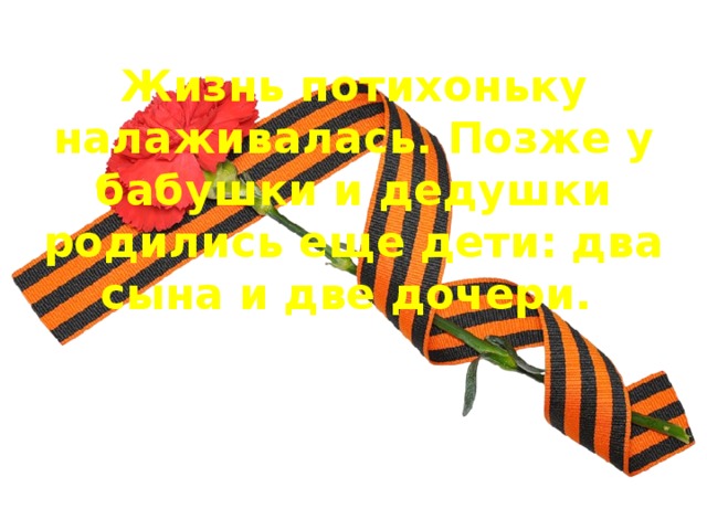 Жизнь потихоньку налаживалась. Позже у бабушки и дедушки родились еще дети: два сына и две дочери.