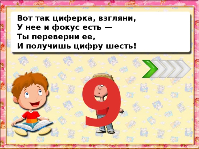 Вот так циферка, взгляни, У нее и фокус есть — Ты переверни ее, И получишь цифру шесть! 9