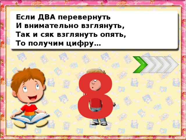 Если ДВА перевернуть И внимательно взглянуть, Так и сяк взглянуть опять, То получим цифру… 8