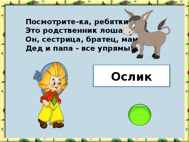 Посмотрите-ка, ребятки, - Это родственник лошадки! Он, сестрица, братец, мама, Дед и папа - все упрямы! Ослик