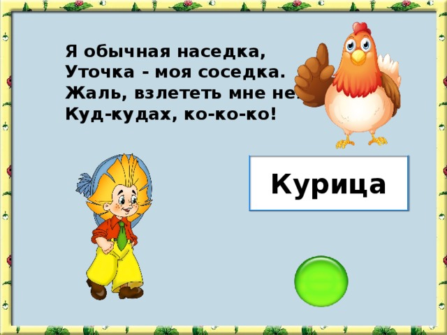 Я обычная наседка, Уточка - моя соседка. Жаль, взлететь мне нелегко, Куд-кудах, ко-ко-ко! Курица