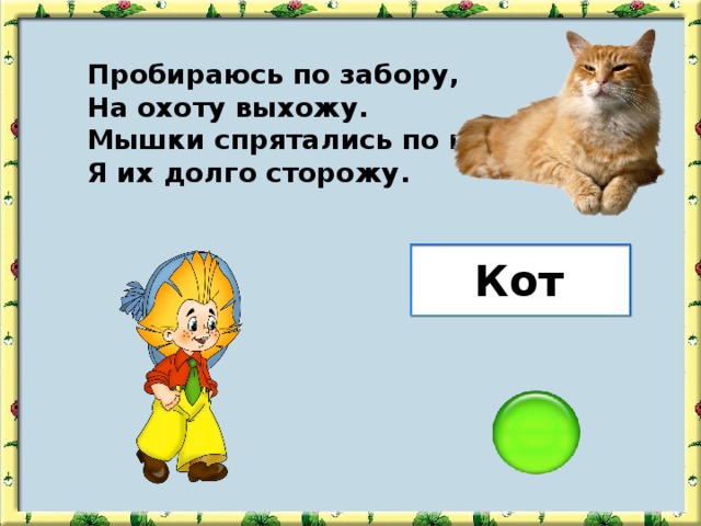 Пробираюсь по забору, На охоту выхожу. Мышки спрятались по норам, Я их долго сторожу. Кот