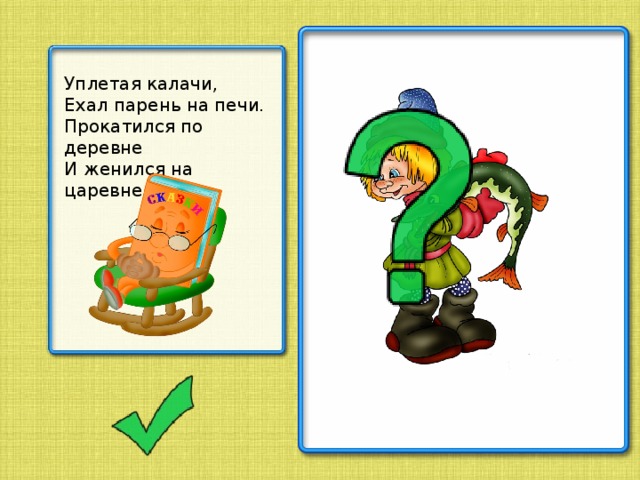 Уплетая калачи, Ехал парень на печи. Прокатился по деревне И женился на царевне.