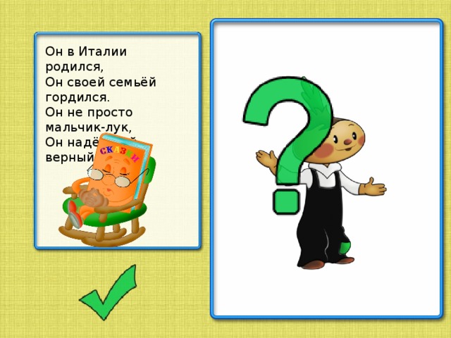 Он в Италии родился, Он своей семьёй гордился. Он не просто мальчик-лук, Он надёжный, верный друг.