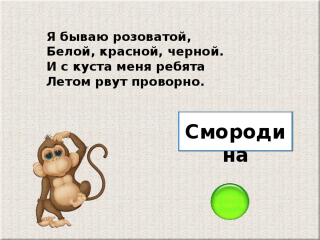 Я бываю розоватой, Белой, красной, черной. И с куста меня ребята Летом рвут проворно. Смородина
