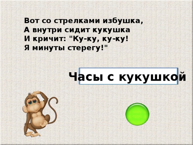 Вот со стрелками избушка, А внутри сидит кукушка И кричит: 