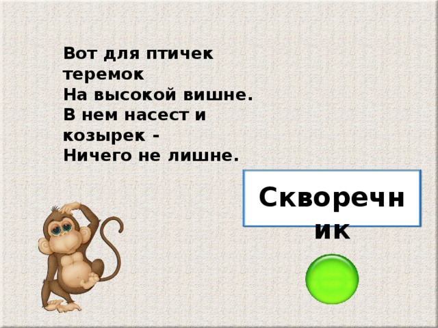 Вот для птичек теремок На высокой вишне. В нем насест и козырек - Ничего не лишне. Скворечник