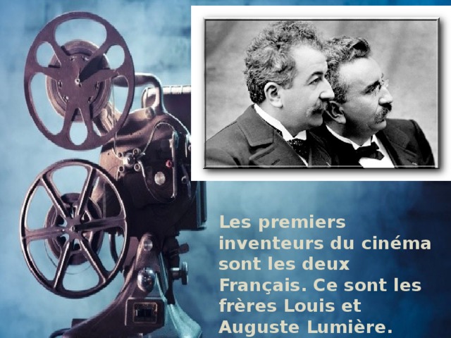 Les premiers inventeurs du cinéma sont les deux Français. Ce sont les frères Louis et Auguste Lumière.
