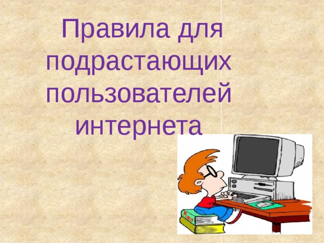 Правила для  подрастающих пользователей интернета