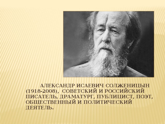 Александр Исаевич Солженицын (1918-2008),  советский и российский писатель, драматург, публицист, поэт, общественный и политический деятель.