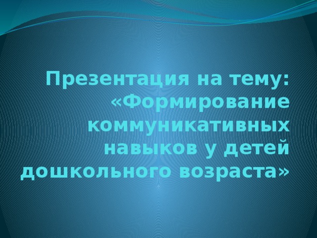 Презентация на тему:  «Формирование коммуникативных навыков у детей дошкольного возраста»