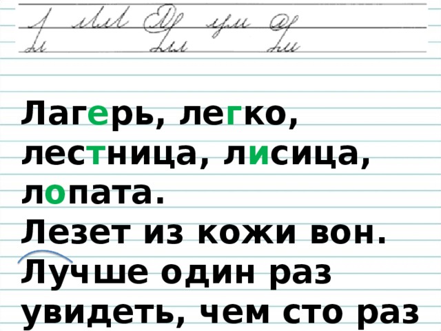 Лаг е рь, ле г ко, лес т ница, л и сица, л о пата.  Лезет из кожи вон. Лучше один раз увидеть, чем сто раз услышать.  Лёд,