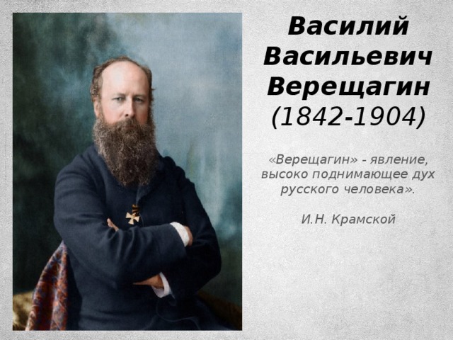 Василий Васильевич Верещагин  (1842-1904) « Верещагин» - явление, высоко поднимающее дух русского человека».   И.Н. Крамской