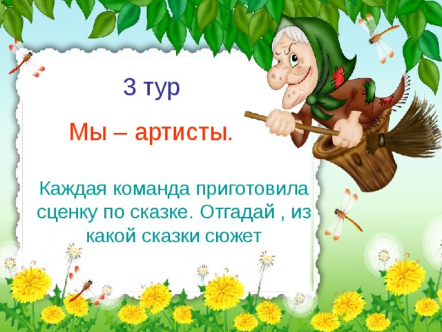 3 тур Мы – артисты. Каждая команда приготовила сценку по сказке. Отгадай , из какой сказки сюжет