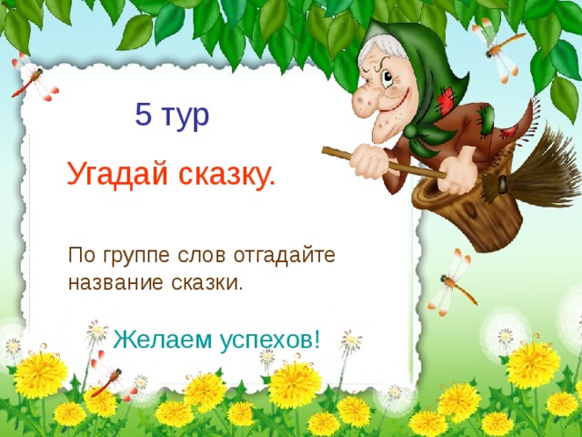 5 тур Угадай сказку. По группе слов отгадайте название сказки. Желаем успехов!