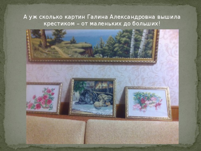 А уж сколько картин Галина Александровна вышила крестиком – от маленьких до больших!