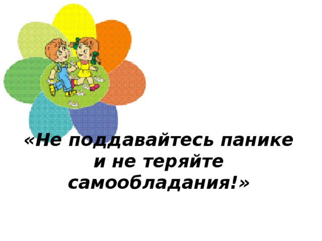 «Не поддавайтесь панике и не теряйте самообладания!»